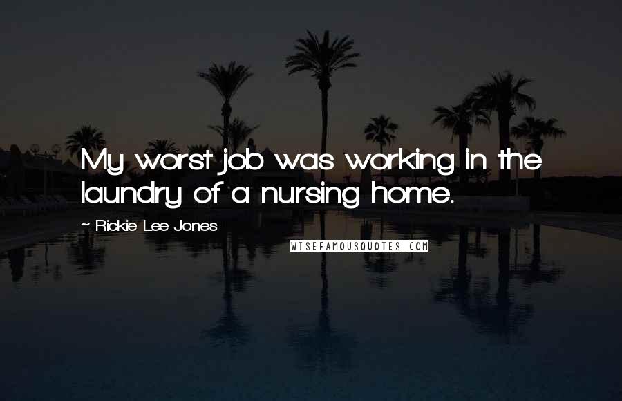 Rickie Lee Jones Quotes: My worst job was working in the laundry of a nursing home.