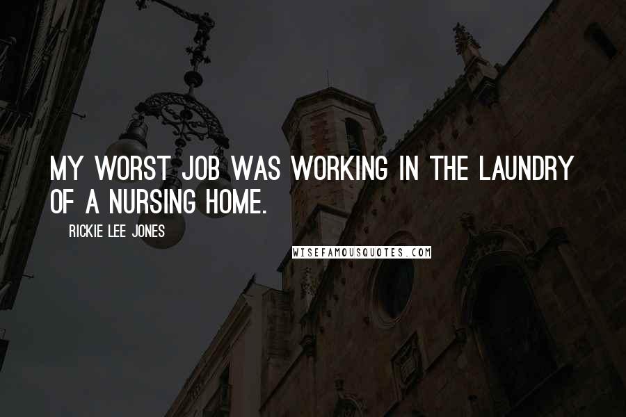 Rickie Lee Jones Quotes: My worst job was working in the laundry of a nursing home.