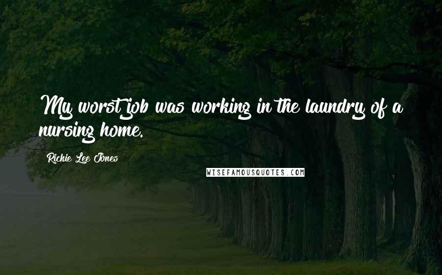 Rickie Lee Jones Quotes: My worst job was working in the laundry of a nursing home.