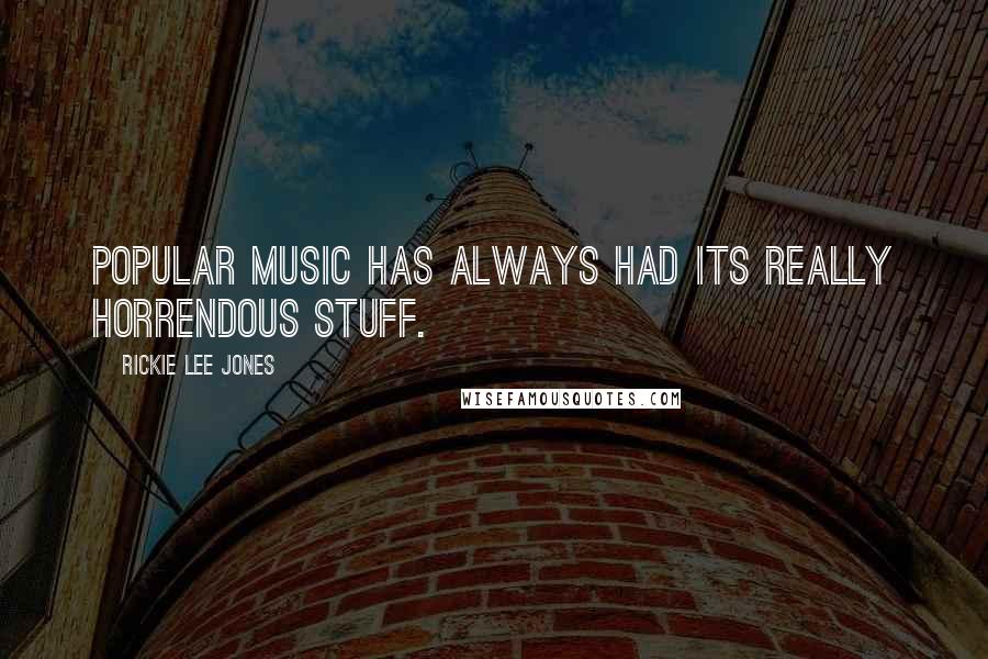 Rickie Lee Jones Quotes: Popular music has always had its really horrendous stuff.