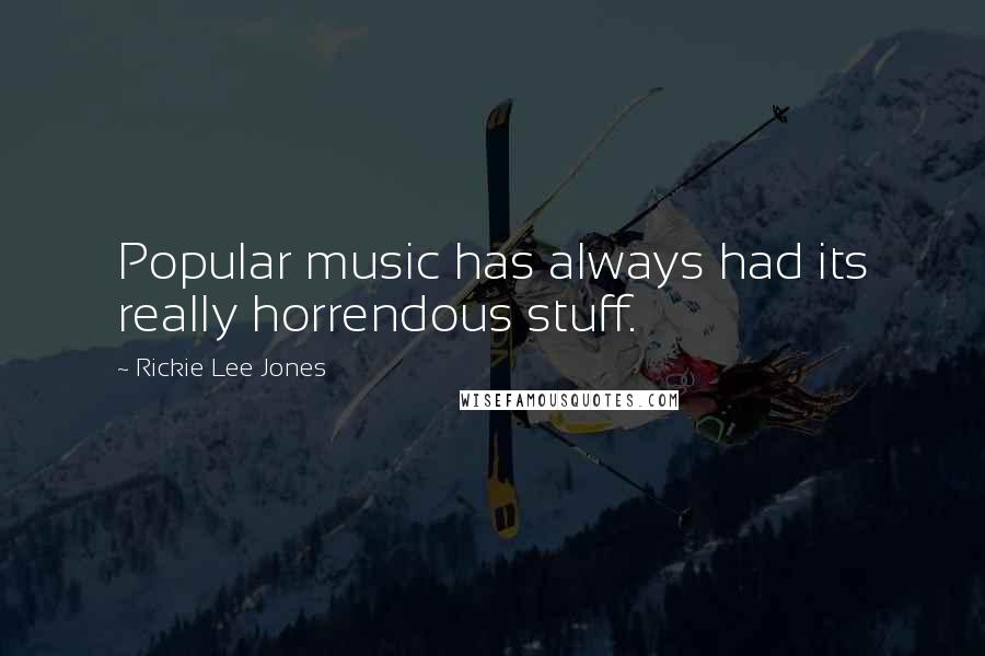 Rickie Lee Jones Quotes: Popular music has always had its really horrendous stuff.