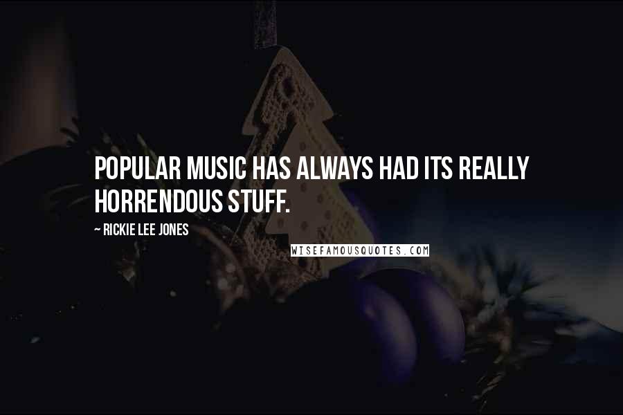 Rickie Lee Jones Quotes: Popular music has always had its really horrendous stuff.