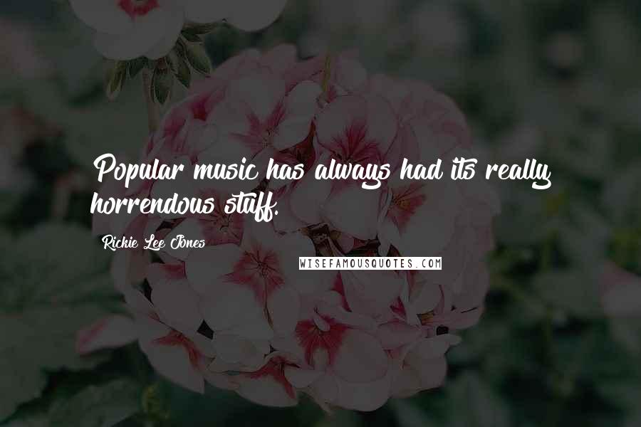 Rickie Lee Jones Quotes: Popular music has always had its really horrendous stuff.