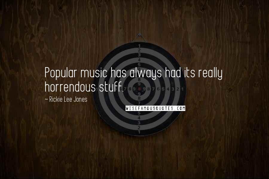 Rickie Lee Jones Quotes: Popular music has always had its really horrendous stuff.