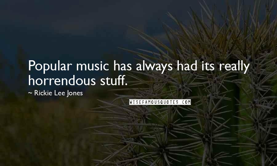Rickie Lee Jones Quotes: Popular music has always had its really horrendous stuff.