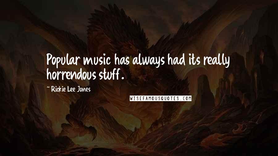 Rickie Lee Jones Quotes: Popular music has always had its really horrendous stuff.