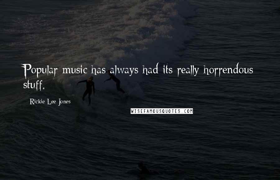 Rickie Lee Jones Quotes: Popular music has always had its really horrendous stuff.