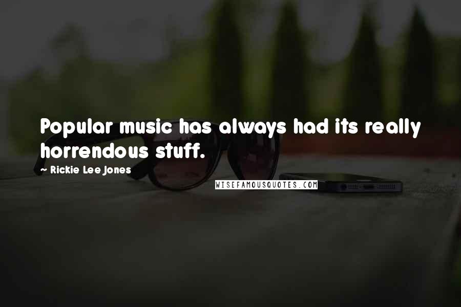 Rickie Lee Jones Quotes: Popular music has always had its really horrendous stuff.
