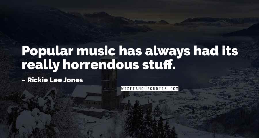 Rickie Lee Jones Quotes: Popular music has always had its really horrendous stuff.