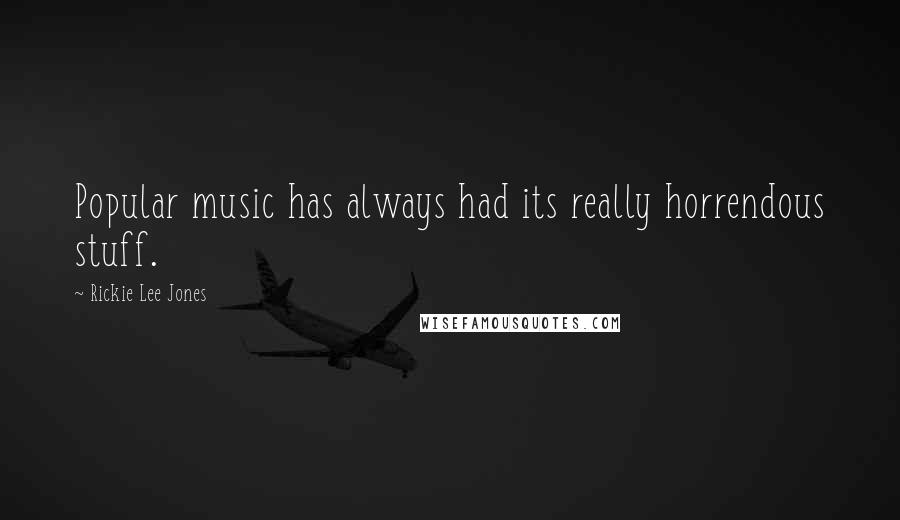 Rickie Lee Jones Quotes: Popular music has always had its really horrendous stuff.