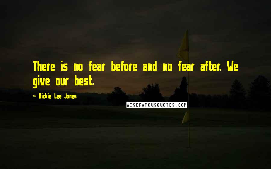 Rickie Lee Jones Quotes: There is no fear before and no fear after. We give our best.