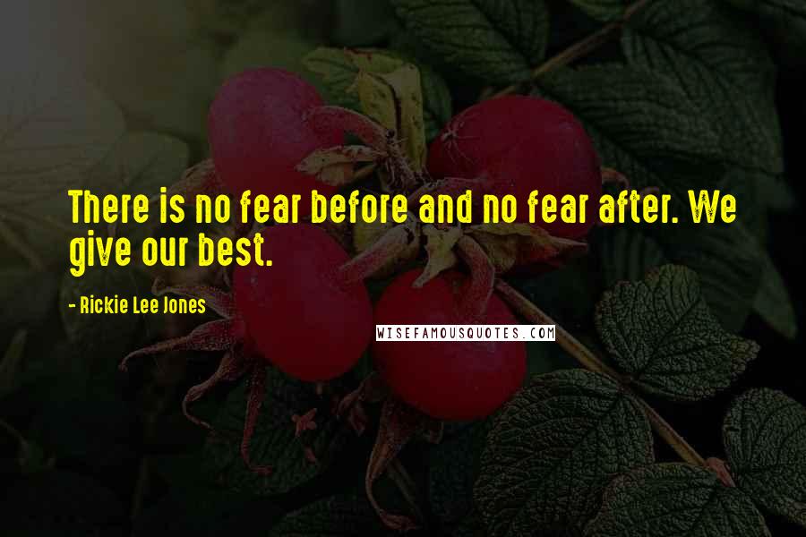 Rickie Lee Jones Quotes: There is no fear before and no fear after. We give our best.