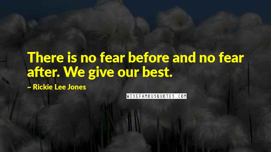 Rickie Lee Jones Quotes: There is no fear before and no fear after. We give our best.