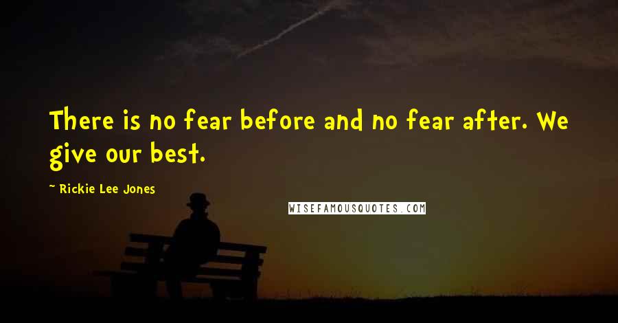 Rickie Lee Jones Quotes: There is no fear before and no fear after. We give our best.