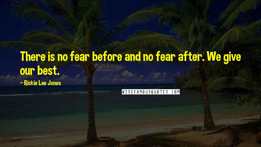 Rickie Lee Jones Quotes: There is no fear before and no fear after. We give our best.