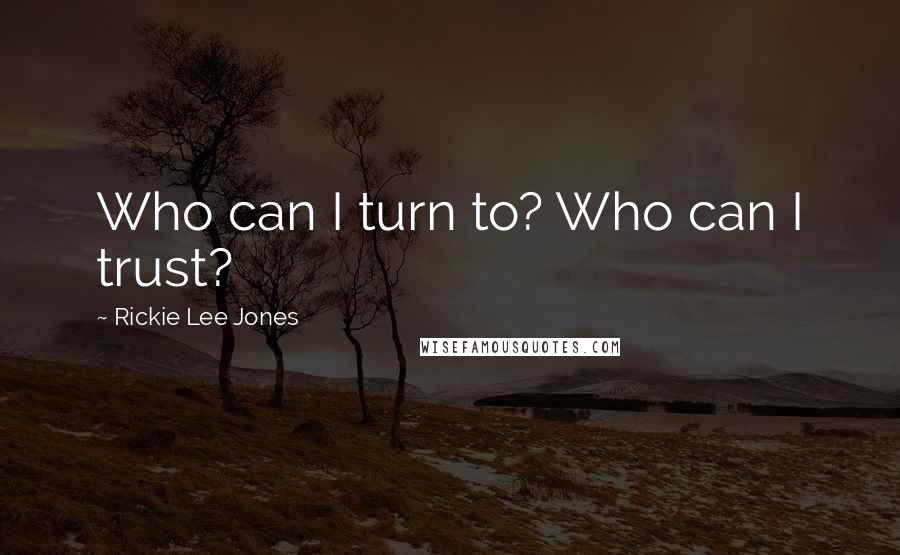 Rickie Lee Jones Quotes: Who can I turn to? Who can I trust?