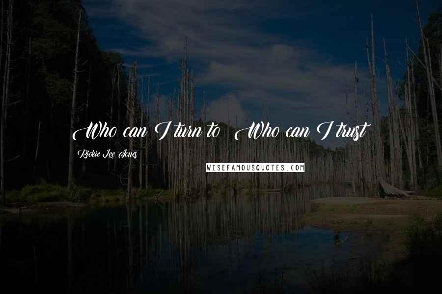 Rickie Lee Jones Quotes: Who can I turn to? Who can I trust?