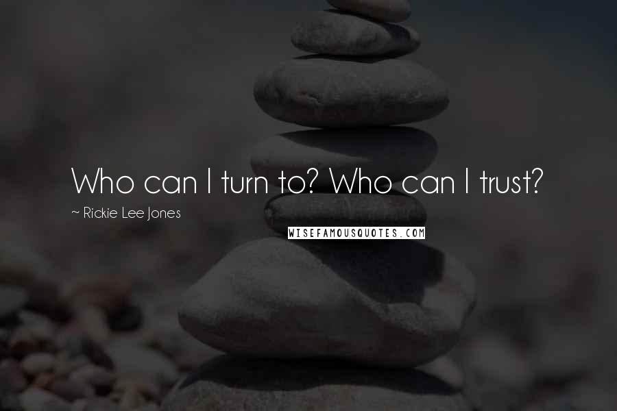 Rickie Lee Jones Quotes: Who can I turn to? Who can I trust?