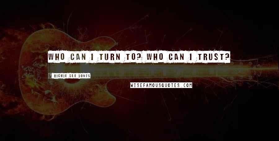 Rickie Lee Jones Quotes: Who can I turn to? Who can I trust?