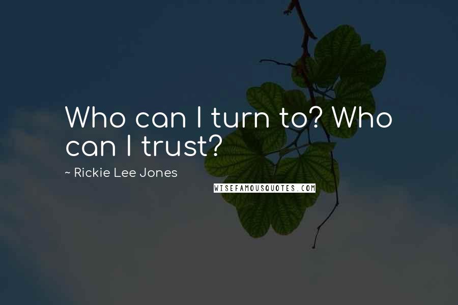 Rickie Lee Jones Quotes: Who can I turn to? Who can I trust?