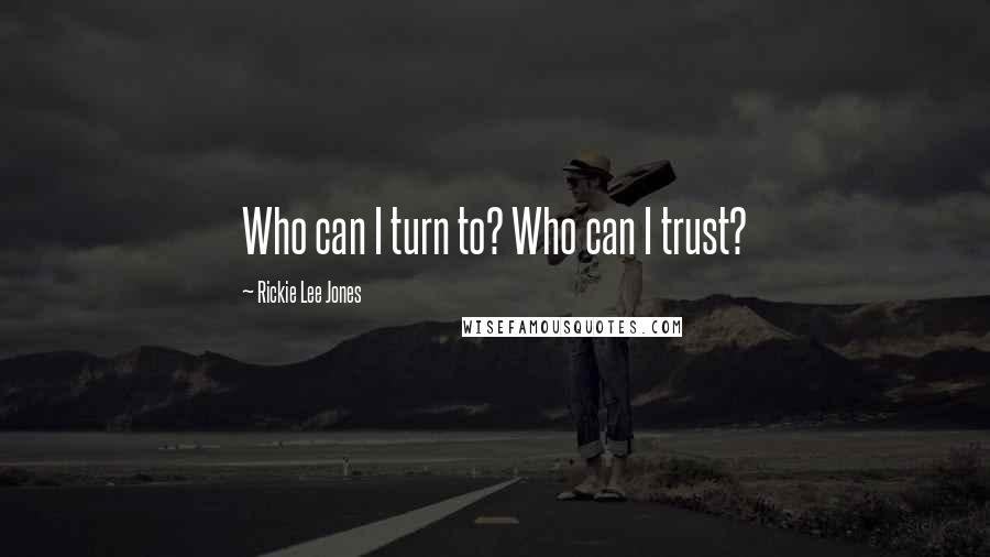 Rickie Lee Jones Quotes: Who can I turn to? Who can I trust?