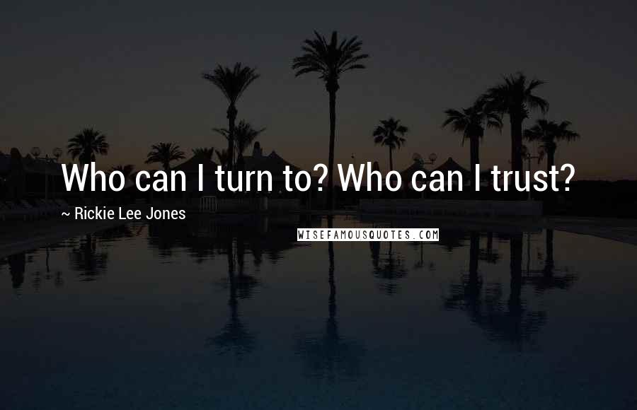 Rickie Lee Jones Quotes: Who can I turn to? Who can I trust?