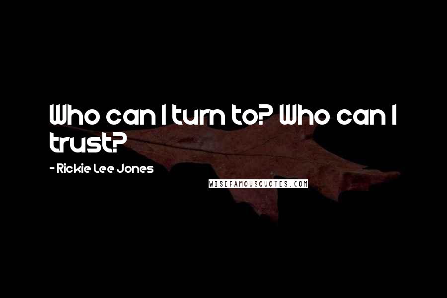 Rickie Lee Jones Quotes: Who can I turn to? Who can I trust?