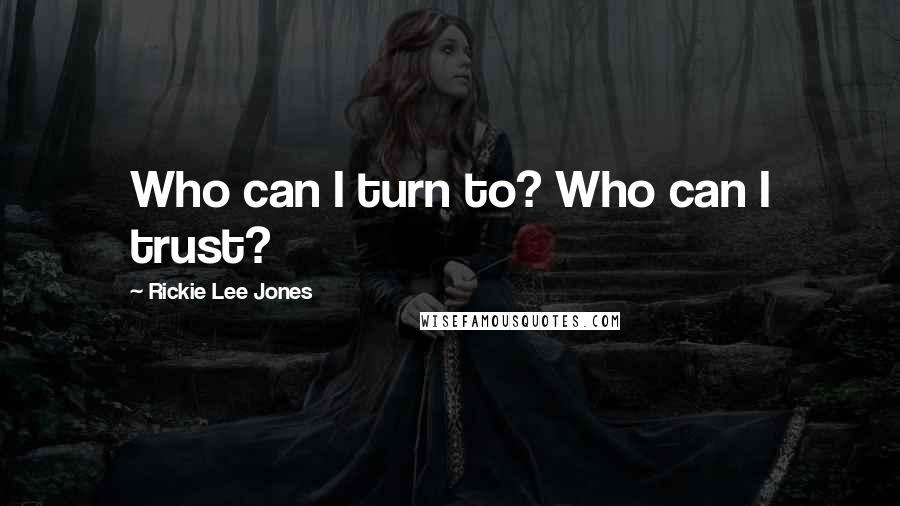 Rickie Lee Jones Quotes: Who can I turn to? Who can I trust?