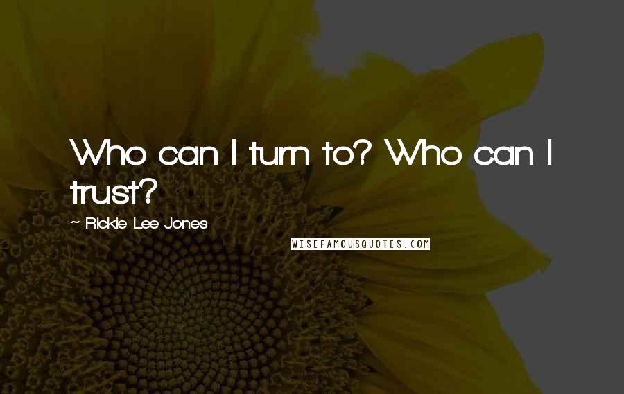 Rickie Lee Jones Quotes: Who can I turn to? Who can I trust?