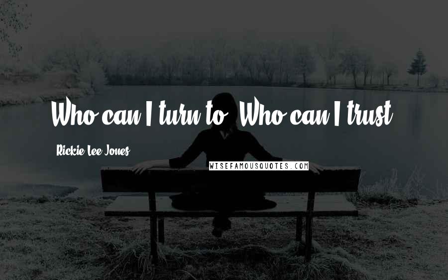 Rickie Lee Jones Quotes: Who can I turn to? Who can I trust?