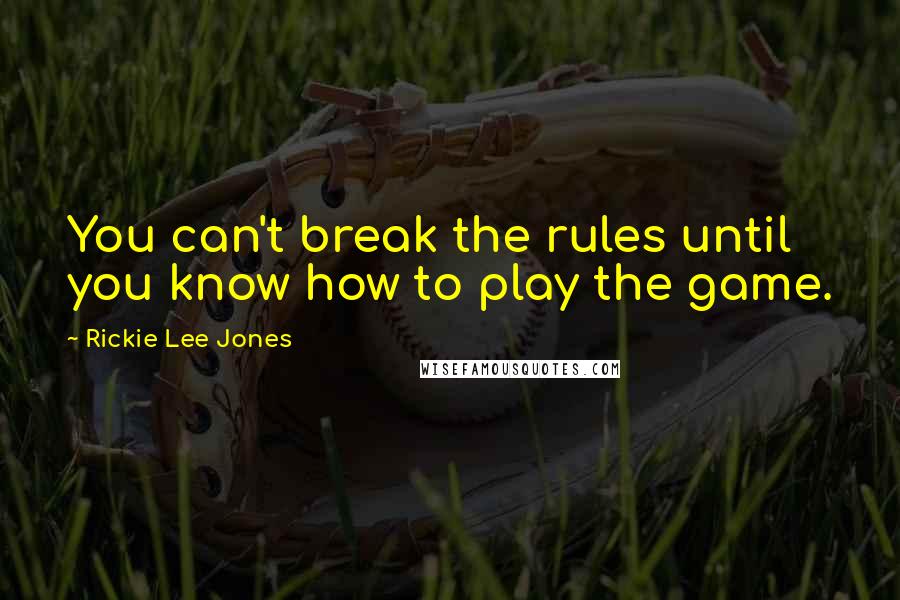 Rickie Lee Jones Quotes: You can't break the rules until you know how to play the game.