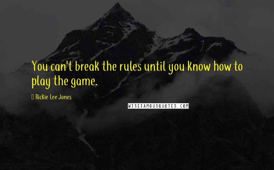 Rickie Lee Jones Quotes: You can't break the rules until you know how to play the game.