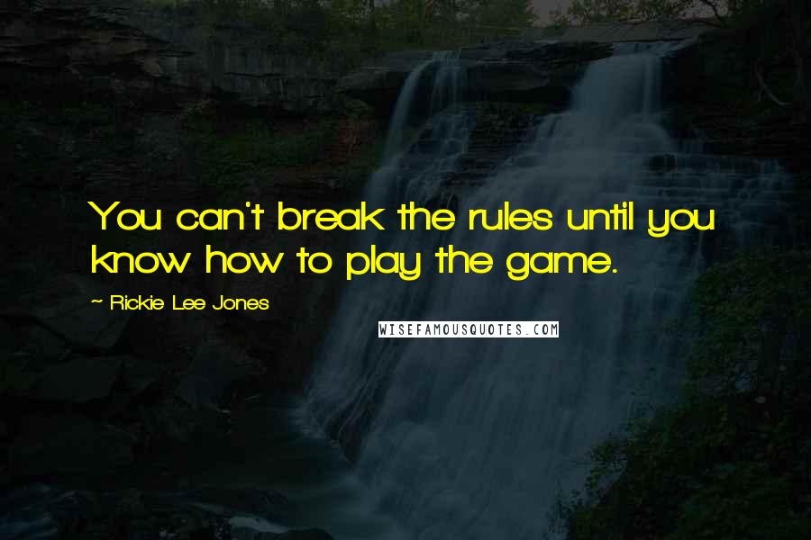 Rickie Lee Jones Quotes: You can't break the rules until you know how to play the game.