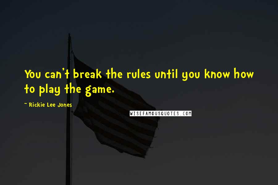 Rickie Lee Jones Quotes: You can't break the rules until you know how to play the game.