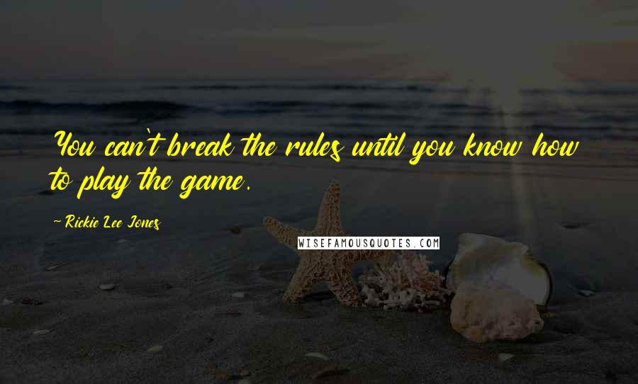 Rickie Lee Jones Quotes: You can't break the rules until you know how to play the game.