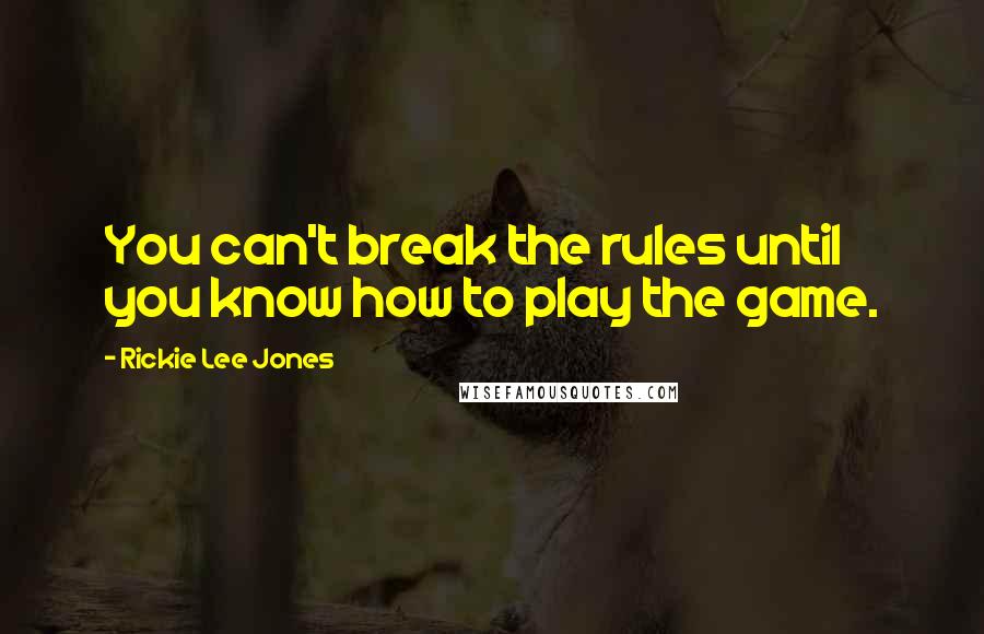 Rickie Lee Jones Quotes: You can't break the rules until you know how to play the game.