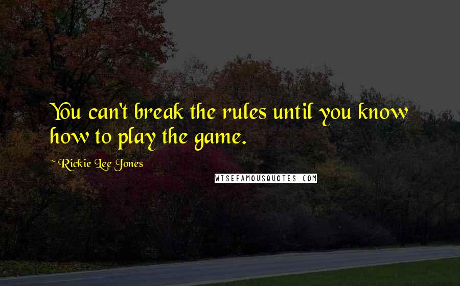 Rickie Lee Jones Quotes: You can't break the rules until you know how to play the game.