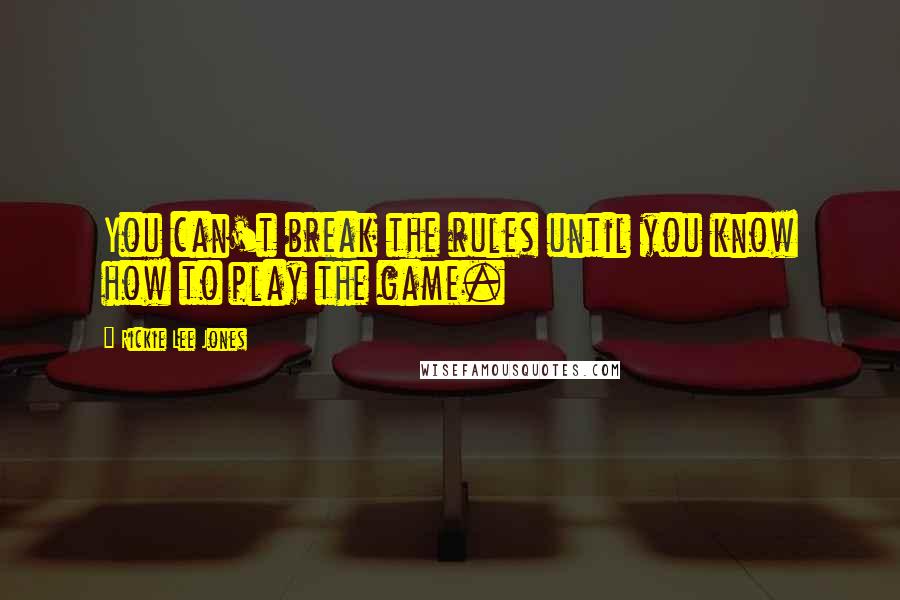 Rickie Lee Jones Quotes: You can't break the rules until you know how to play the game.