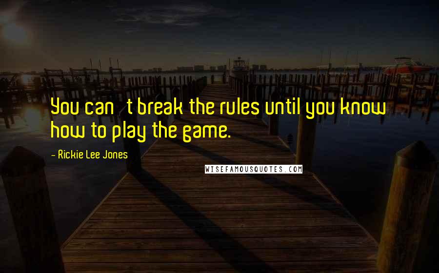 Rickie Lee Jones Quotes: You can't break the rules until you know how to play the game.