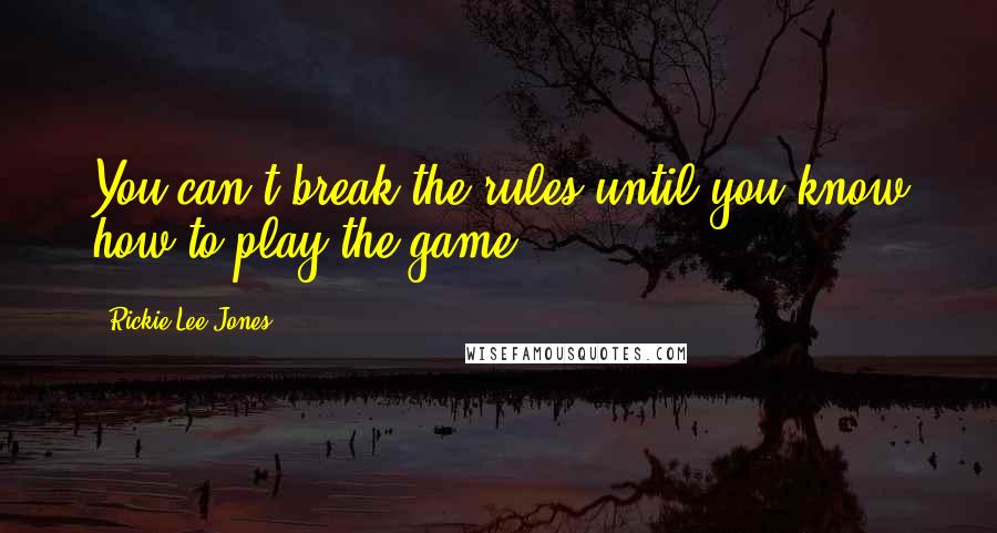 Rickie Lee Jones Quotes: You can't break the rules until you know how to play the game.