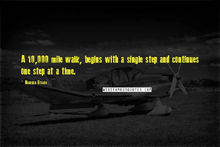 Rickson Gracie Quotes: A 10,000 mile walk, begins with a single step and continues one step at a time.