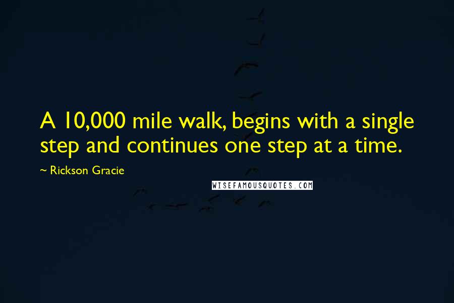 Rickson Gracie Quotes: A 10,000 mile walk, begins with a single step and continues one step at a time.