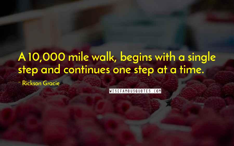 Rickson Gracie Quotes: A 10,000 mile walk, begins with a single step and continues one step at a time.