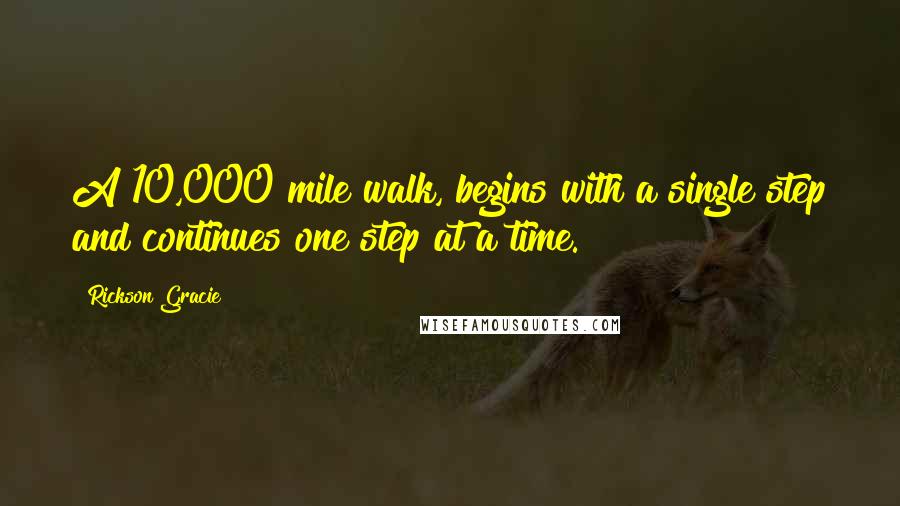 Rickson Gracie Quotes: A 10,000 mile walk, begins with a single step and continues one step at a time.