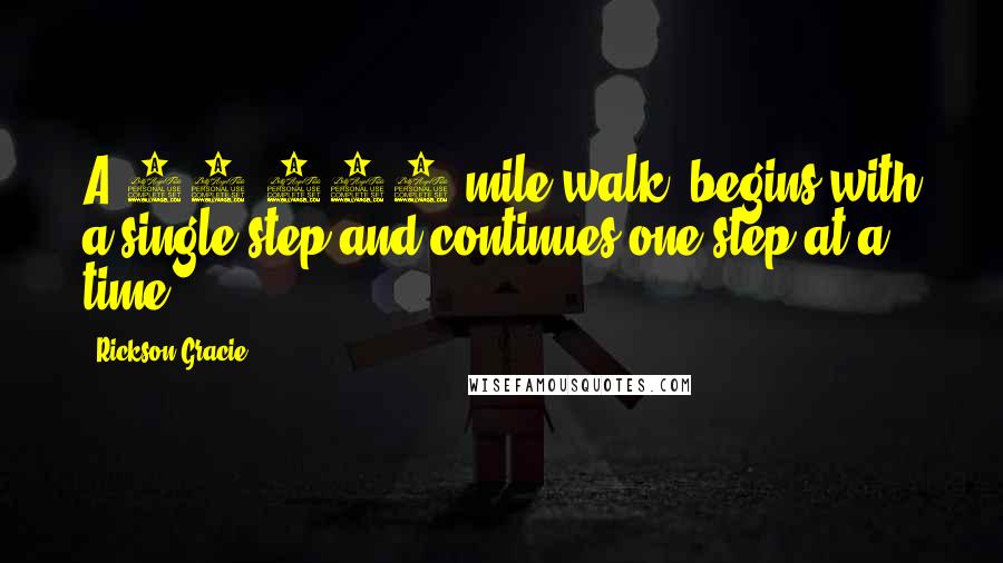 Rickson Gracie Quotes: A 10,000 mile walk, begins with a single step and continues one step at a time.