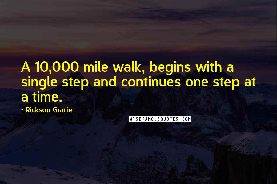 Rickson Gracie Quotes: A 10,000 mile walk, begins with a single step and continues one step at a time.