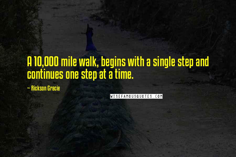Rickson Gracie Quotes: A 10,000 mile walk, begins with a single step and continues one step at a time.