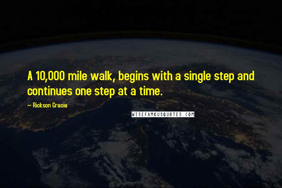 Rickson Gracie Quotes: A 10,000 mile walk, begins with a single step and continues one step at a time.