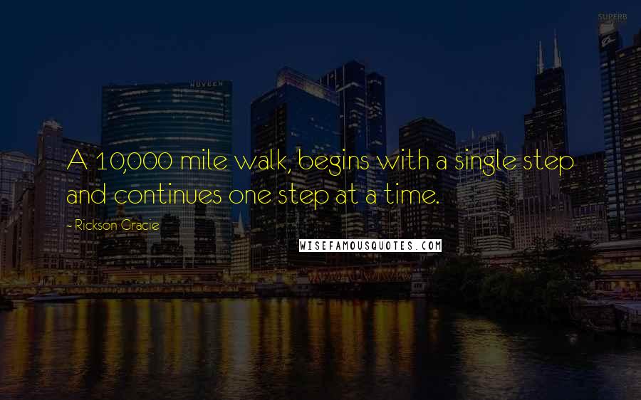 Rickson Gracie Quotes: A 10,000 mile walk, begins with a single step and continues one step at a time.