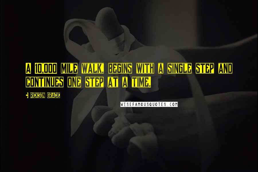 Rickson Gracie Quotes: A 10,000 mile walk, begins with a single step and continues one step at a time.